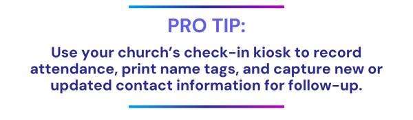 Use your church’s check-in kiosk to record attendance, print name tags, and capture new or updated contact information for follow-up.